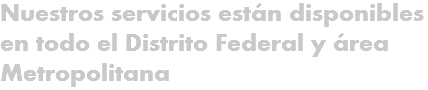 Nuestros servicios están disponibles en todo el Distrito Federal y área Metropolitana